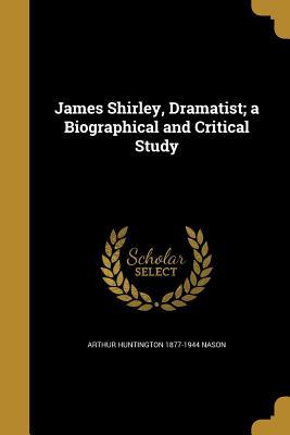 Full Download James Shirley, Dramatist; A Biographical and Critical Study - Arthur Huntington Nason | ePub
