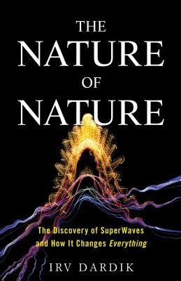 Download The Nature of Nature: The Underlying Reality of Nature and How SuperWaves Will Change Everything - Irving Dardik | PDF