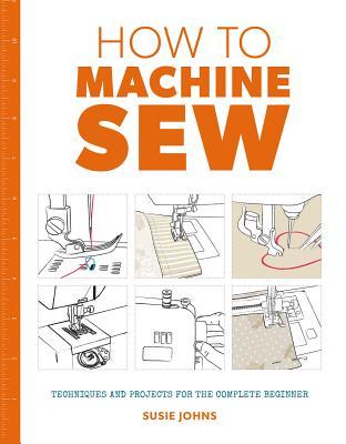 Read How to Machine Sew: Techniques and Projects for the Complete Beginner - Susie Johns | ePub