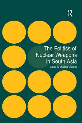 Full Download The Politics of Nuclear Weapons in South Asia - Bhumitra Chakma file in ePub
