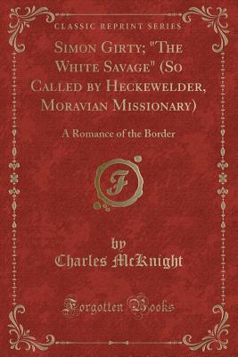 Full Download Simon Girty; The White Savage (So Called by Heckewelder, Moravian Missionary): A Romance of the Border (Classic Reprint) - Charles McKnight file in PDF