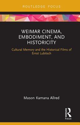 Full Download Weimar Cinema, Embodiment, and Historicity: Cultural Memory and the Historical Films of Ernst Lubitsch - Mason Kamana Allred | PDF