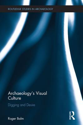 Read Archaeology's Visual Culture: Digging and Desire - Roger Balm file in ePub