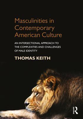Download Masculinities in Contemporary American Culture: An Intersectional Approach to the Complexities and Challenges of Male Identity - Thomas Keith | PDF