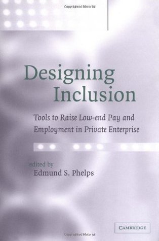 Full Download Designing Inclusion: Tools to Raise Low-end Pay and Employment in Private Enterprise - Edmund S. Phelps | ePub