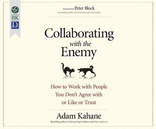 Read Online Collaborating with the Enemy: How to Work with People You Don't Agree with or Like or Trust - Adam Kahane | PDF
