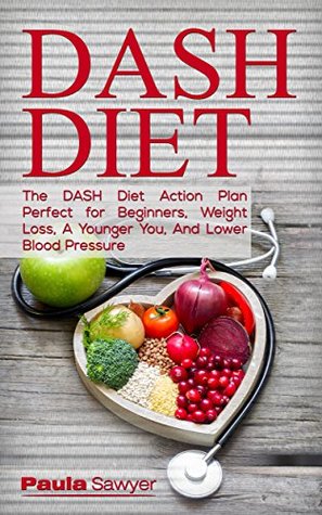 Read DASH DIET: The DASH Diet Action Plan Perfect For Beginners, Weight Loss, A Younger You, And Lower Blood Pressure - Paula Sawyer | PDF