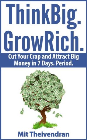 Read Online Think Big. Grow Rich.: Cut Your Crap and Attract Big Money in 7 Days. Period. - Mit Theivendran file in ePub