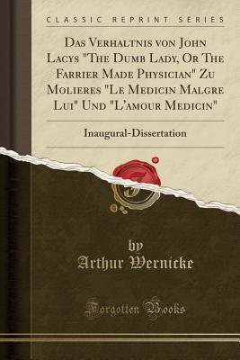 Download Das Verh�ltnis Von John Lacys the Dumb Lady, or the Farrier Made Physician Zu Moli�res le M�dicin Malgr� Lui Und l'amour M�dicin: Inaugural-Dissertation (Classic Reprint) - Arthur Wernicke | PDF