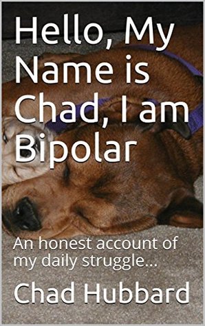 Read Online Hello, My Name is Chad, I am Bipolar: An honest account of my daily struggle - Chad Hubbard | ePub