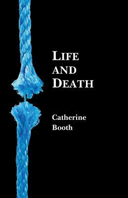 Read Online Life and Death: Being Reports of Addresses Delivered in London - Catherine Booth | PDF