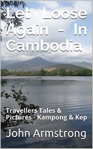 Read Online Let Loose Again - In Cambodia: Travellers Tales & Pictures - Kampong & Kep - John Armstrong file in ePub