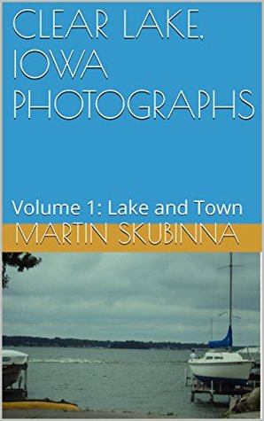 Download CLEAR LAKE, IOWA PHOTOGRAPHS: Volume 1: Lake and Town - Martin Skubinna | ePub