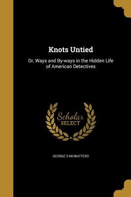 Full Download Knots Untied: Or, Ways and By-Ways in the Hidden Life of American Detectives - George S. McWatters file in ePub