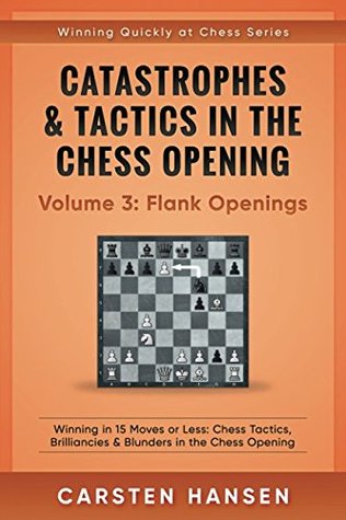 Read Online Catastrophes & Tactics in the Chess Opening - Volume 3: Flank Openings: Winning in 15 Moves or Less: Chess Tactics, Brilliancies & Blunders in the Chess Opening - Carsten Hansen file in ePub
