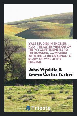 Download Yale Studies in English. XLIX. the Later Version of the Wycliffite Epistle to the Romans, Compared with the Latin Original; A Study of Wycliffite English - John Wycliffe | PDF