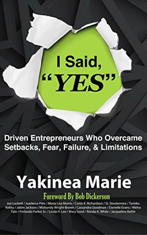 Full Download I Said YES: Driven Entrepreneurs Who Overcame Setbacks, Fear, Failure, & Limitations - Yakinea Marie | PDF