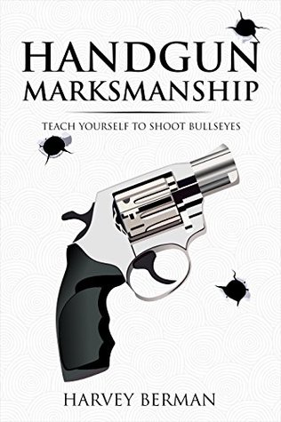 Download Handgun Marksmanship: Teach Yourself to Shoot Bullseyes - Harvey Berman | PDF