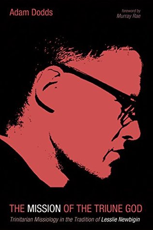 Read Online The Mission of the Triune God: Trinitarian Missiology in the Tradition of Lesslie Newbigin - Adam Dodds file in PDF