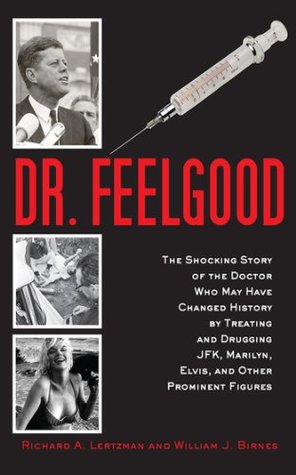 Download Dr. Feelgood: The Shocking Story of the Doctor Who May Have Changed History by Treating and Drugging JFK, Marilyn, Elvis, and Other Prominent Figures - Richard A. Lertzman | PDF