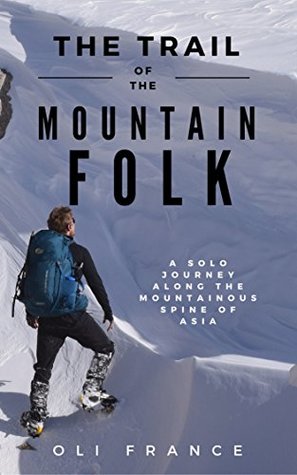 Full Download The Trail of the Mountain Folk: A Solo Winter Journey Along the Mountainous Spine of Asia - Oli France | ePub
