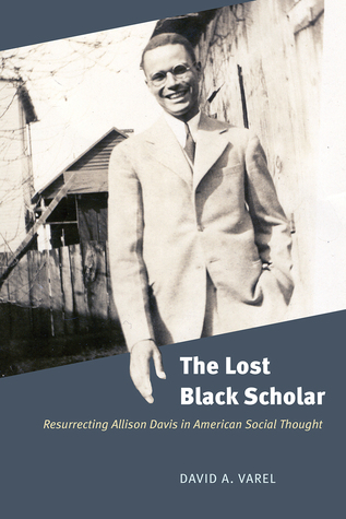 Read Online The Lost Black Scholar: Resurrecting Allison Davis in American Social Thought - David A. Varel | ePub