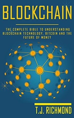 Read Blockchain: The Complete Bible to Understanding Blockchain Technology, Bitcoin and The Future of Money (Blockchain, Bitcoin, Cryptocurrency) - T.J. Richmond file in PDF