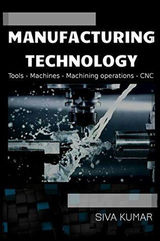 Download Manufacturing Technology: Tools, Machines, Machining operations and CNC - Siva Kumar | ePub