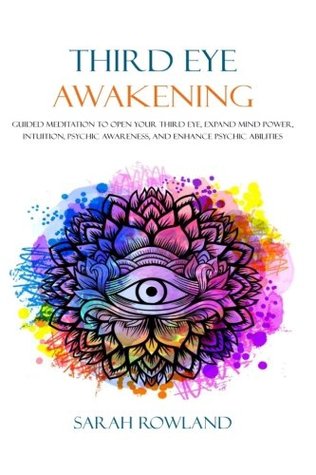 Download Third Eye Awakening: Guided Meditation to Open Your Third Eye, Expand Mind Power, Intuition, Psychic Awareness, and Enhance Psychic Abilities (3rd Eye, Higher Consciousness, Spiritual Enlightenment) - Sarah Rowland | PDF