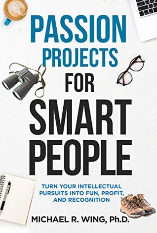 Full Download Passion Projects for Smart People: Turn Your Intellectual Pursuits into Fun, Profit and Recognition - Michael Wing file in ePub