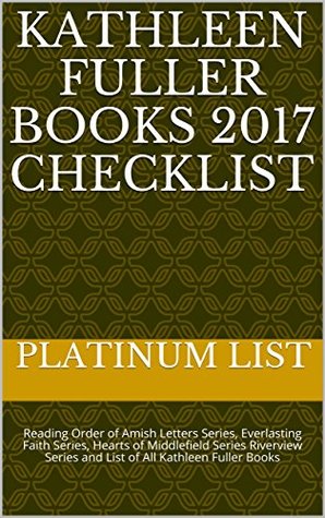Read Online Kathleen Fuller Books 2017 Checklist: Reading Order of Amish Letters Series, Everlasting Faith Series, Hearts of Middlefield Series Riverview Series and List of All Kathleen Fuller Books - Platinum List | PDF