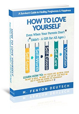 Read Online How To Love Yourself When Your Parents Don't* --A Survivor's Guide to Healing, Forgiveness & Happiness (Didn't* - A Gift for All Ages): Self-Love, -Worth,  -Care and Validation that You Matter - M. Fenton Deutsch file in ePub