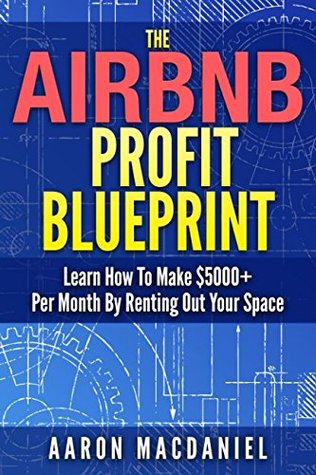 Read Online The Airbnb Profit Blueprint: Learn How I Made $5000  a Month with Airbnb - Aaron MacDaniel | PDF