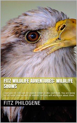 Read Online Fitz Wildlife Adventures: Wildlife Shows: Come join Dr. Fitz and his animal friends in this cool book. You are going to see some cool pictures of animals  them. (Fitz Wildlife Adventures Book 1) - Fitz Philogene file in PDF
