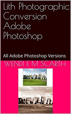 Download Lith Photographic Conversion Adobe Photoshop: All Adobe Photoshop Versions (Adobe Photoshop Made Easy Book 343) - Wendi E.M. Scarth | PDF