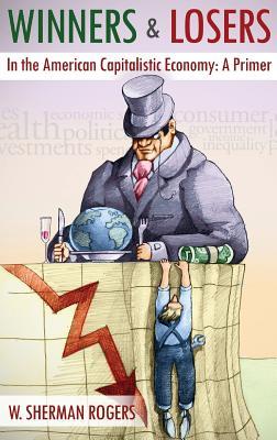 Full Download Winners and Losers in the American Capitalistic Economy: A Primer - W. Sherman Rogers file in PDF