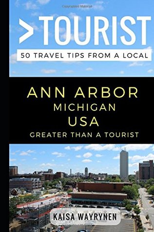 Read Greater Than a Tourist - Ann Arbor Michigan USA: 50 Travel Tips from a Local - Kaisa Wayrynen | ePub