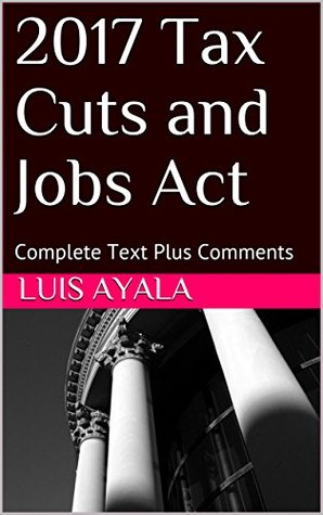 Full Download 2017 Tax Cuts and Jobs Act: Complete Text Plus Comments - Luis Ayala file in ePub
