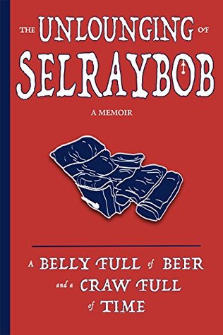 Read Online The Unlounging: From a Belly Full of Beer to a Craw Full of Time - Selraybob | PDF