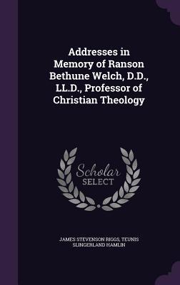 Download Addresses in Memory of Ranson Bethune Welch, D.D., LL.D., Professor of Christian Theology - James Stevenson Riggs file in PDF