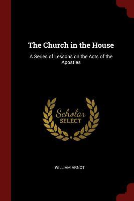 Download The Church in the House: A Series of Lessons on the Acts of the Apostles - William Arnot file in ePub