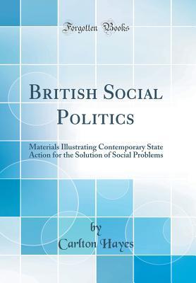 Download British Social Politics: Materials Illustrating Contemporary State Action for the Solution of Social Problems (Classic Reprint) - Carlton J.H. Hayes | ePub