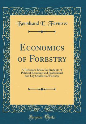 Read Economics of Forestry: A Reference Book, for Students of Political Economy and Professional and Lay Students of Forestry (Classic Reprint) - Bernhard E Fernow file in ePub