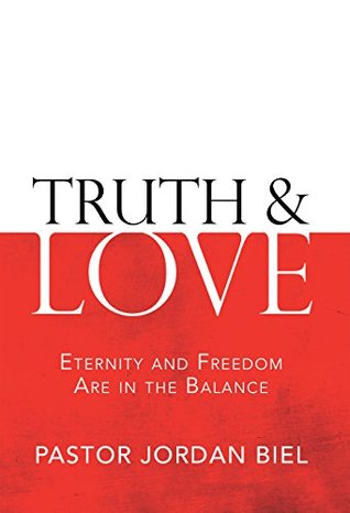 Read Online Truth & Love: Eternity and Freedom Are in the Balance - Pastor Jordan Biel | PDF