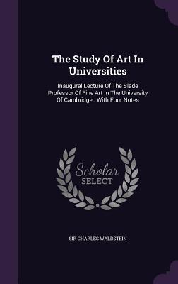 Full Download The Study of Art in Universities: Inaugural Lecture of the Slade Professor of Fine Art in the University of Cambridge: With Four Notes - Charles Waldstein file in ePub