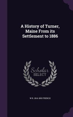 Full Download A History of Turner, Maine from Its Settlement to 1886 - W R 1814-1893 French | PDF