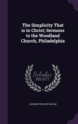 Read Online The Simplicity That Is in Christ; Sermons to the Woodland Church, Philadelphia - Leonard Woolsey Bacon file in PDF