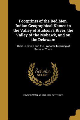 Read Footprints of the Red Men. Indian Geographical Names in the Valley of Hudson's River, the Valley of the Mohawk, and on the Delaware - Edward Manning Ruttenber file in ePub
