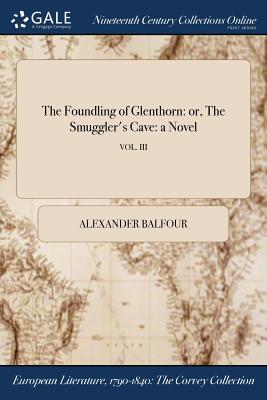 Read The Foundling of Glenthorn: Or, the Smuggler's Cave: A Novel; Vol. III - Alexander Balfour | PDF