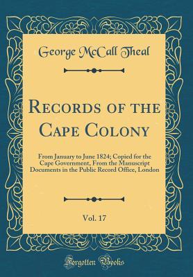 Download Records of the Cape Colony, Vol. 17: From January to June 1824; Copied for the Cape Government, from the Manuscript Documents in the Public Record Office, London (Classic Reprint) - George McCall Theal file in ePub
